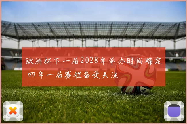 欧洲杯下一届2028年举办时间确定 四年一届赛程备受关注