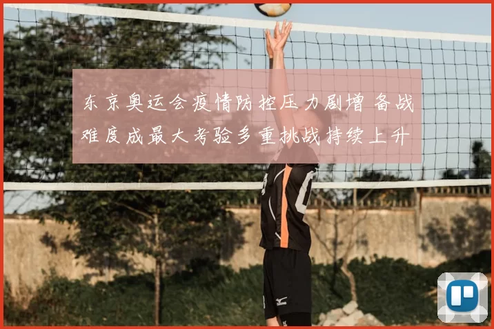 东京奥运会疫情防控压力剧增 备战难度成最大考验多重挑战持续上升