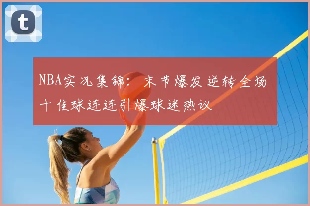 NBA实况集锦:末节爆发逆转全场 十佳球连连引爆球迷热议