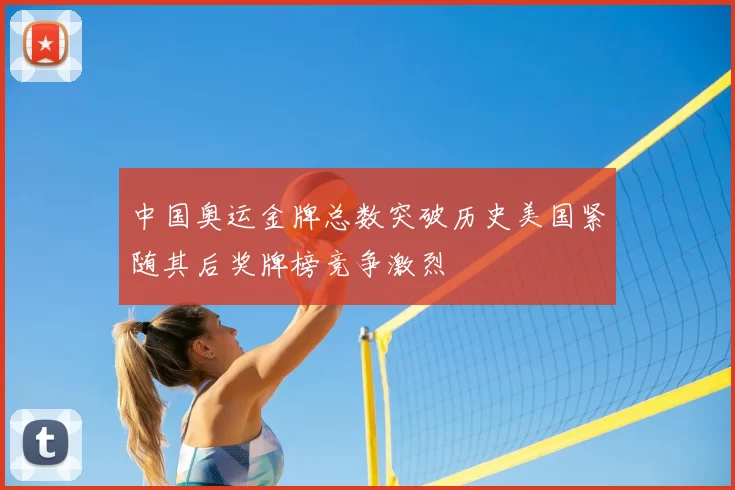 中国奥运金牌总数突破历史美国紧随其后奖牌榜竞争激烈