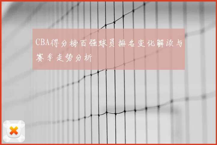 CBA得分榜百强球员排名变化解读与赛季走势分析