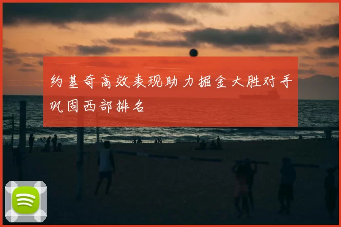 约基奇高效表现助力掘金大胜对手巩固西部排名