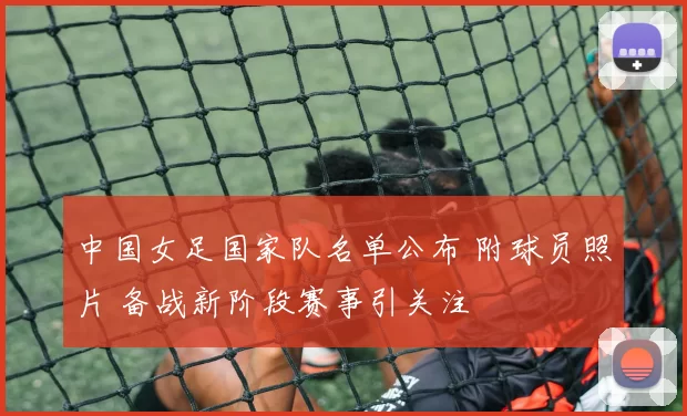 中国女足国家队名单公布 附球员照片 备战新阶段赛事引关注