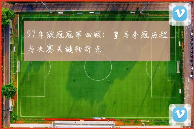 97年欧冠冠军回顾:皇马夺冠历程与决赛关键转折点