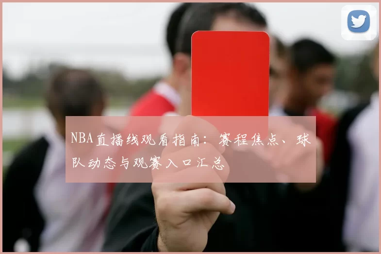 NBA直播线观看指南：赛程焦点、球队动态与观赛入口汇总