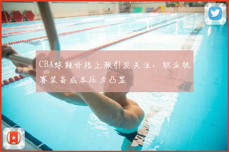 CBA球鞋价格上涨引发关注,职业联赛装备成本压力凸显