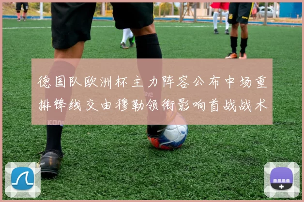 德国队欧洲杯主力阵容公布中场重排锋线交由穆勒领衔影响首战战术