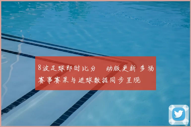 8波足球即时比分漧动版更新 多场赛事赛果与进球数据同步呈现
