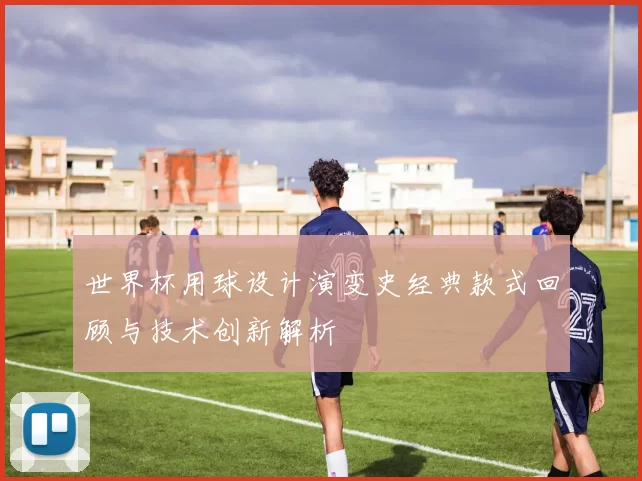世界杯用球设计演变史经典款式回顾与技术创新解析
