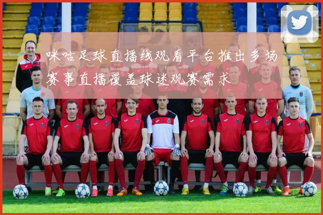 咪咕足球直播线观看平台推出多场赛事直播覆盖球迷观赛需求