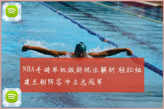 NBA手游单机版新玩法解析 轻松组建王朝阵容冲击总冠军
