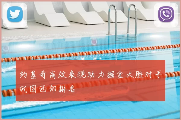 约基奇高效表现助力掘金大胜对手巩固西部排名