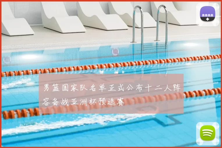 男篮国家队名单正式公布十二人阵容备战亚洲杯预选赛