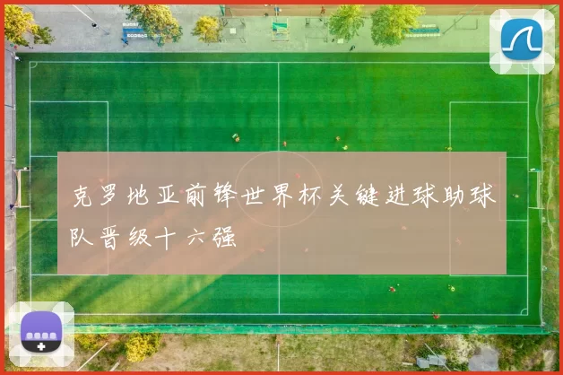 克罗地亚前锋世界杯关键进球助球队晋级十六强