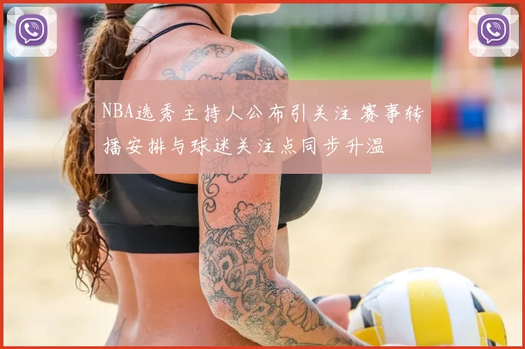 NBA选秀主持人公布引关注 赛事转播安排与球迷关注点同步升温