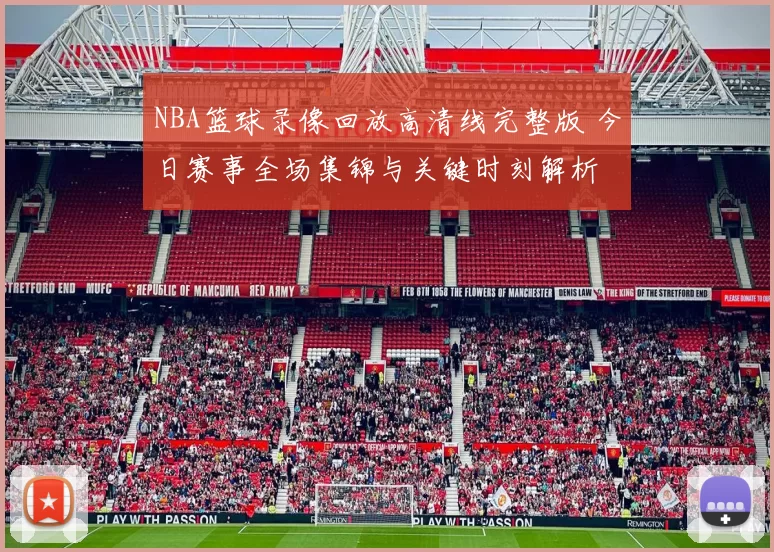 NBA篮球录像回放高清线完整版 今日赛事全场集锦与关键时刻解析