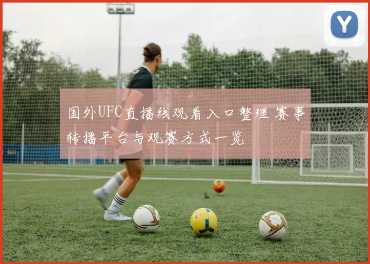 国外UFC直播线观看入口整理 赛事转播平台与观赛方式一览