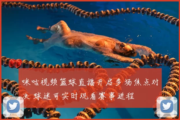咪咕视频篮球直播开启多场焦点对决 球迷可实时观看赛事进程