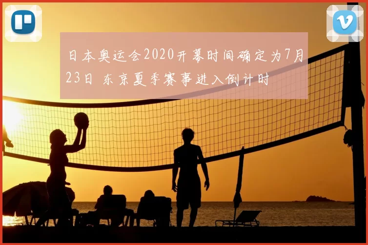 日本奥运会2020开幕时间确定为7月23日 东京夏季赛事进入倒计时