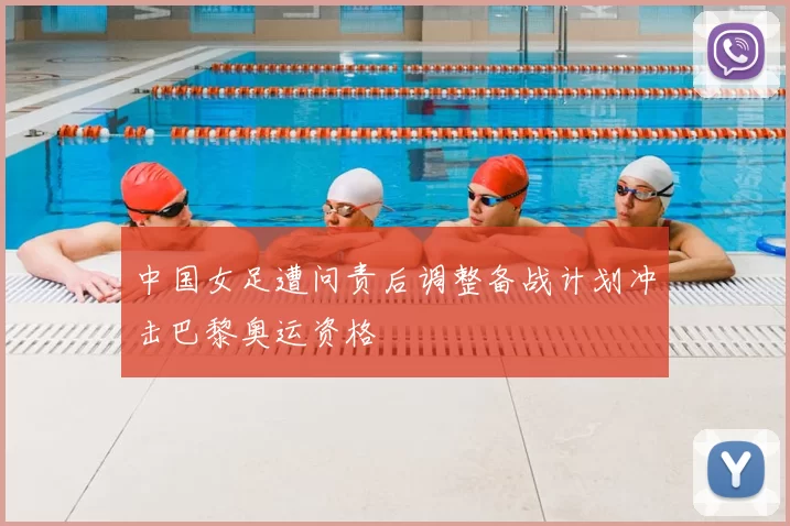 中国女足遭问责后调整备战计划冲击巴黎奥运资格