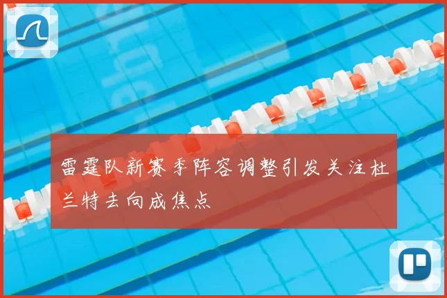 雷霆队新赛季阵容调整引发关注杜兰特去向成焦点