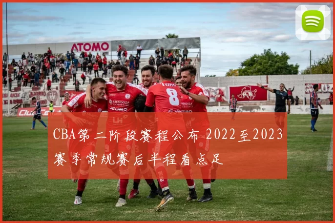 CBA第二阶段赛程公布 2022至2023赛季常规赛后半程看点足