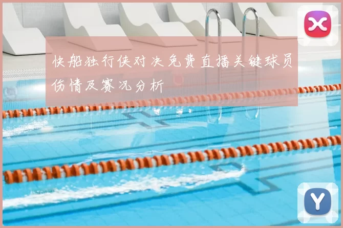 快船独行侠对决免费直播关键球员伤情及赛况分析