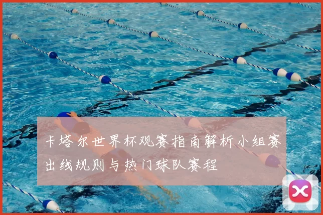 卡塔尔世界杯观赛指南解析小组赛出线规则与热门球队赛程