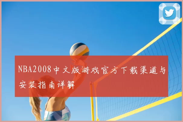 NBA2008中文版游戏官方下载渠道与安装指南详解