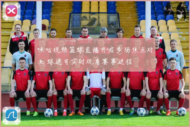 咪咕视频篮球直播开启多场焦点对决 球迷可实时观看赛事进程