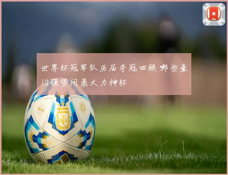 世界杯冠军队历届夺冠回顾 哪些豪门强势问鼎大力神杯