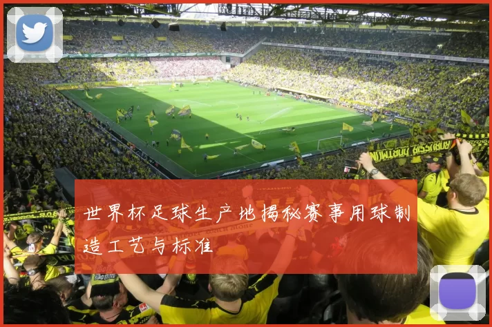 世界杯足球生产地揭秘赛事用球制造工艺与标准