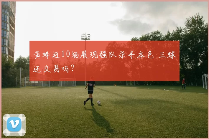 黄蜂近10场展现强队杀手本色 三球还交易吗？