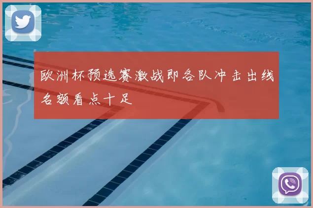欧洲杯预选赛激战即各队冲击出线名额看点十足