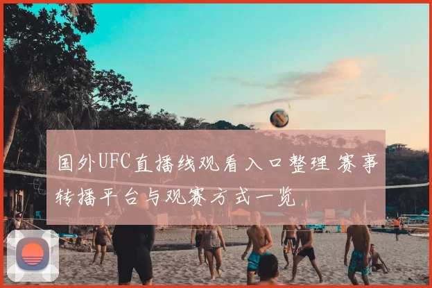 国外UFC直播线观看入口整理 赛事转播平台与观赛方式一览