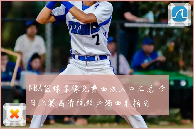 NBA篮球录像免费回放入口汇总 今日比赛高清视频全场回看指南