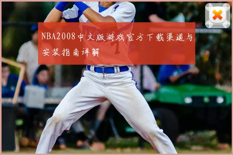NBA2008中文版游戏官方下载渠道与安装指南详解