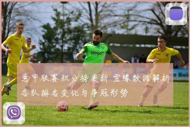 意甲联赛积分榜更新 雪缘数据解析各队排名变化与争冠形势