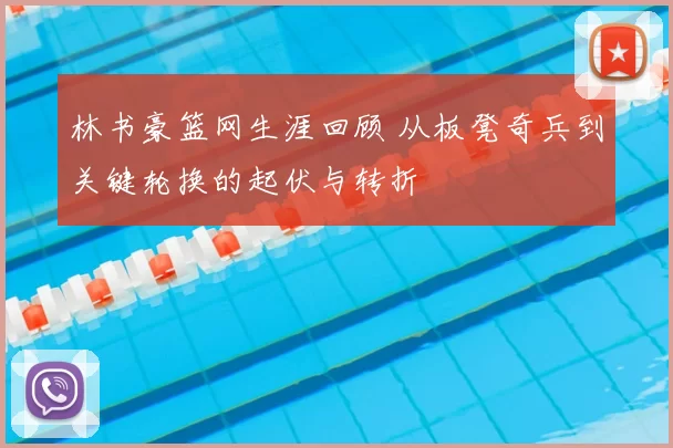 林书豪篮网生涯回顾 从板凳奇兵到关键轮换的起伏与转折