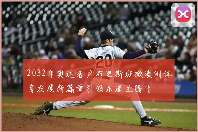 2032年奥运落户布里斯班掀澳洲体育发展新篇章引领东道主腾飞