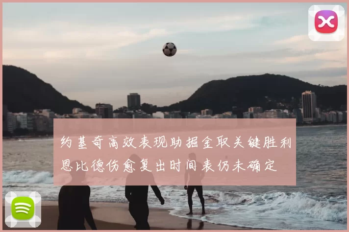 约基奇高效表现助掘金取关键胜利恩比德伤愈复出时间表仍未确定