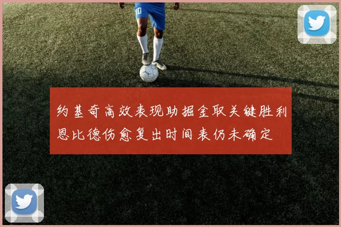 约基奇高效表现助掘金取关键胜利恩比德伤愈复出时间表仍未确定