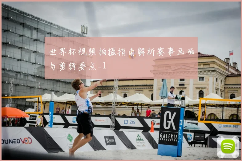 世界杯视频拍摄指南解析赛事画面与剪辑要点_1