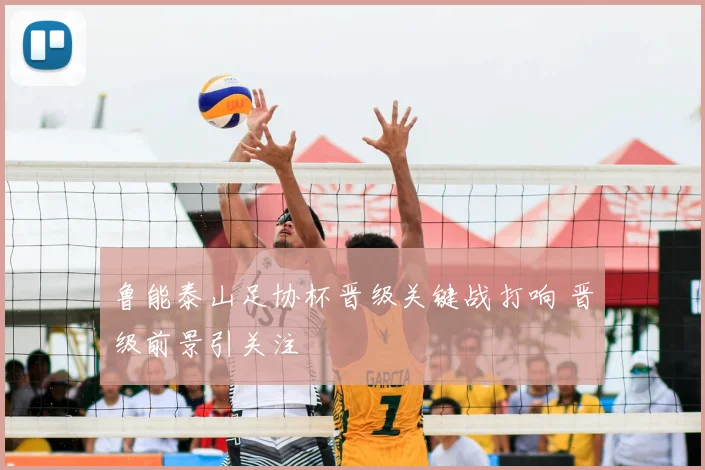 鲁能泰山足协杯晋级关键战打响 晋级前景引关注