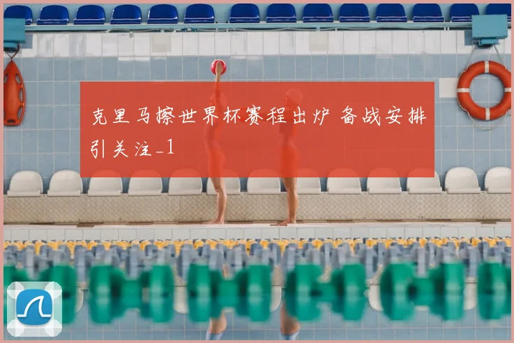 克里马擦世界杯赛程出炉 备战安排引关注_1