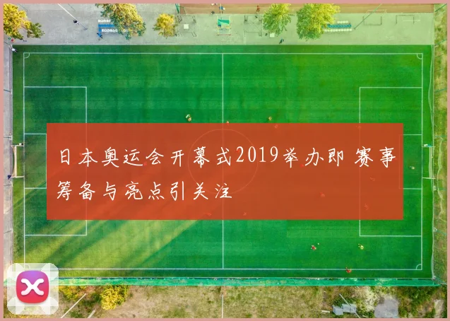 日本奥运会开幕式2019举办即 赛事筹备与亮点引关注