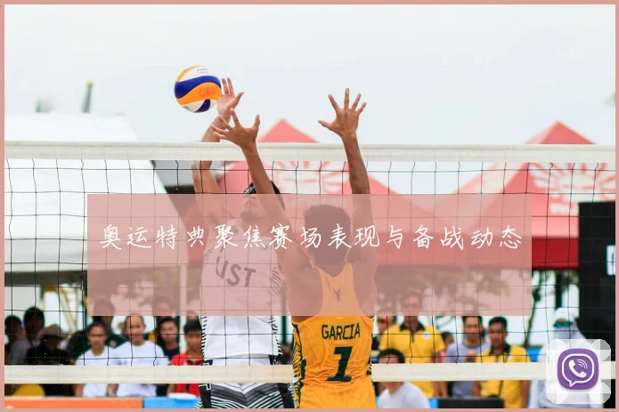 奥运特典聚焦赛场表现与备战动态