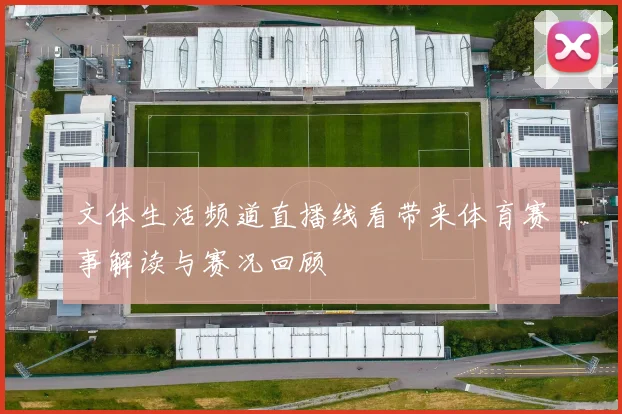 文体生活频道直播线看带来体育赛事解读与赛况回顾