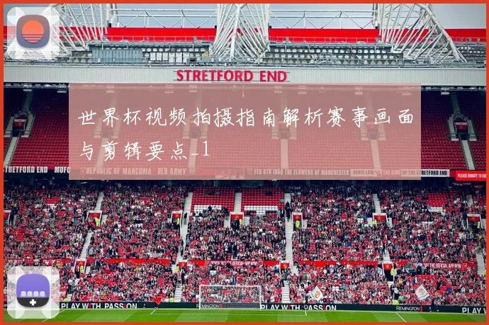 世界杯视频拍摄指南解析赛事画面与剪辑要点_1