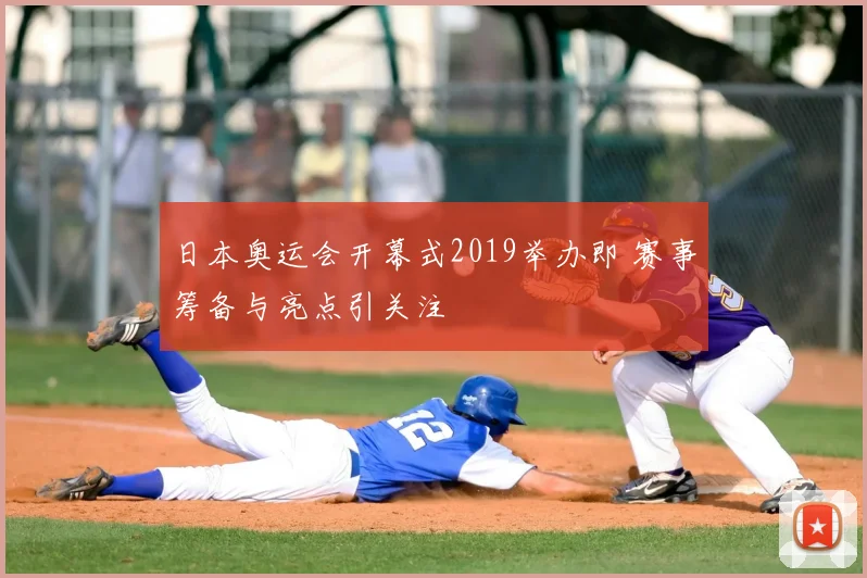 日本奥运会开幕式2019举办即 赛事筹备与亮点引关注